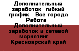 Дополнительный заработок, гибкий график - Все города Работа » Дополнительный заработок и сетевой маркетинг   . Красноярский край